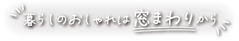暮らしのおしゃれは窓まわりから